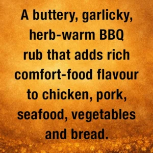 A buttery, garlicky, herb‑warm rub with sweet‑savoury depth and a soft cayenne glow that brings comfort‑food magic to chicken, pork, seafood, vegetables and bread.