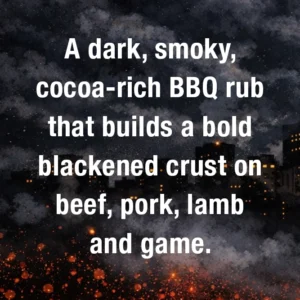 A dark, smoky, primal rub with cocoa, charcoal and warm spice that creates a bold blackened crust on beef, pork, lamb, game, tuna and mushrooms.